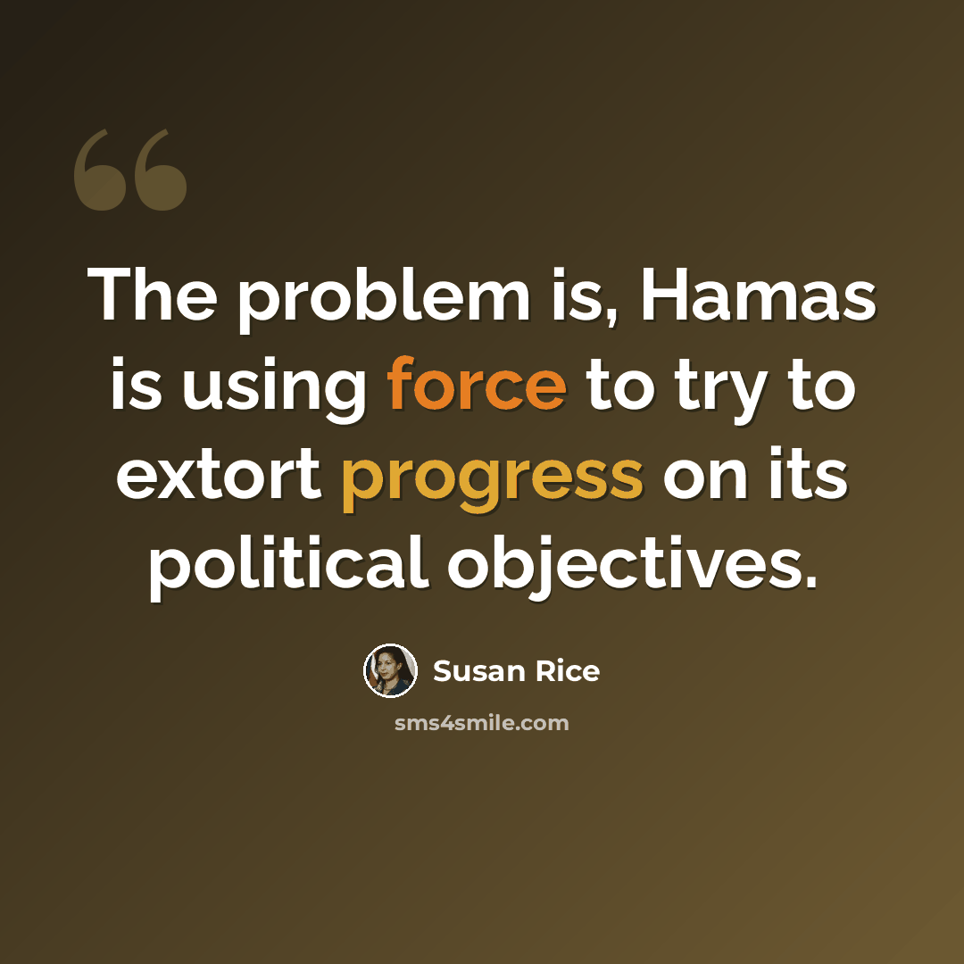 “The problem is, Hamas is using force to try to extort progress on its political objectives.” quote by Susan Rice