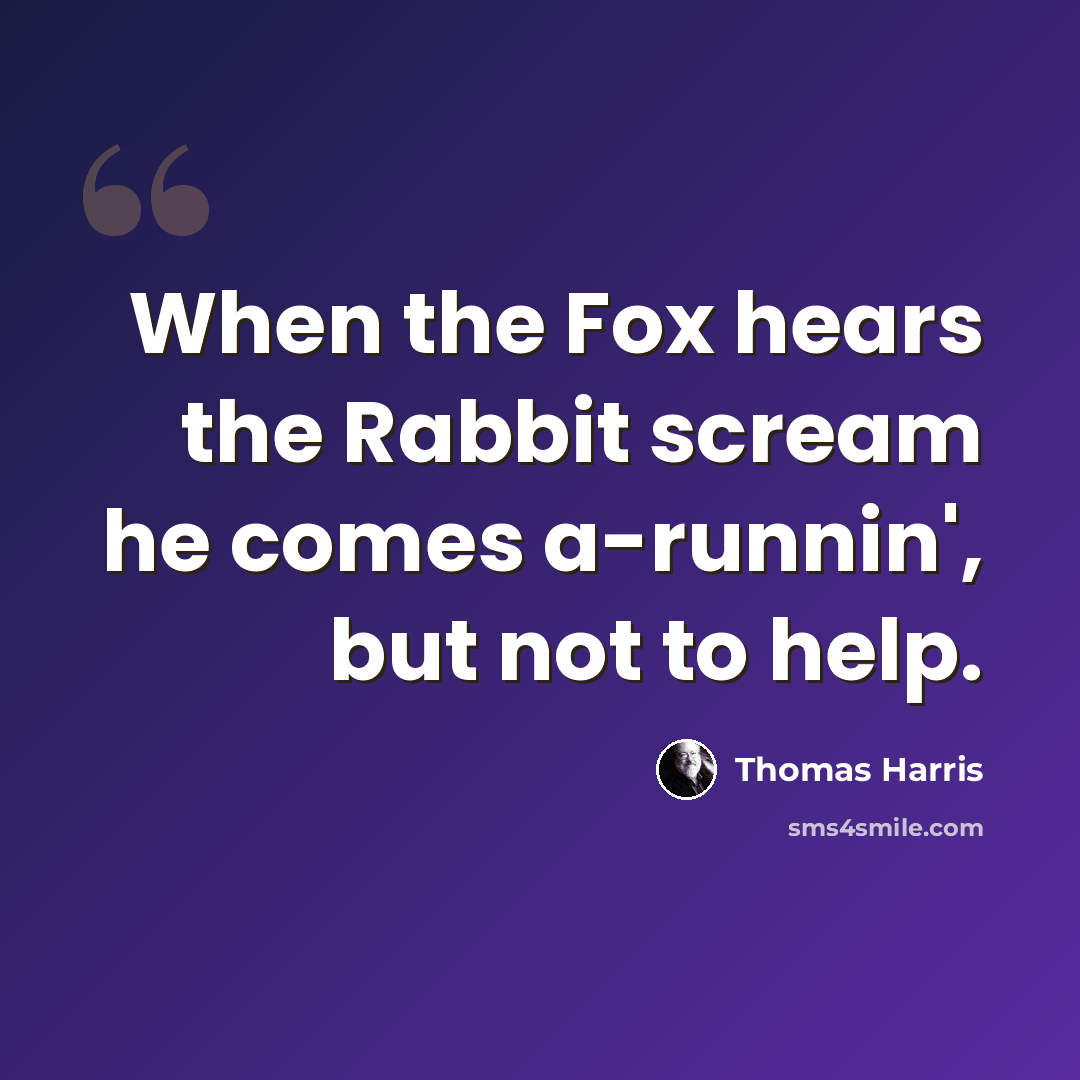 “When the Fox hears the Rabbit scream he comes a-runnin', but not to help.” quote by Thomas Harris