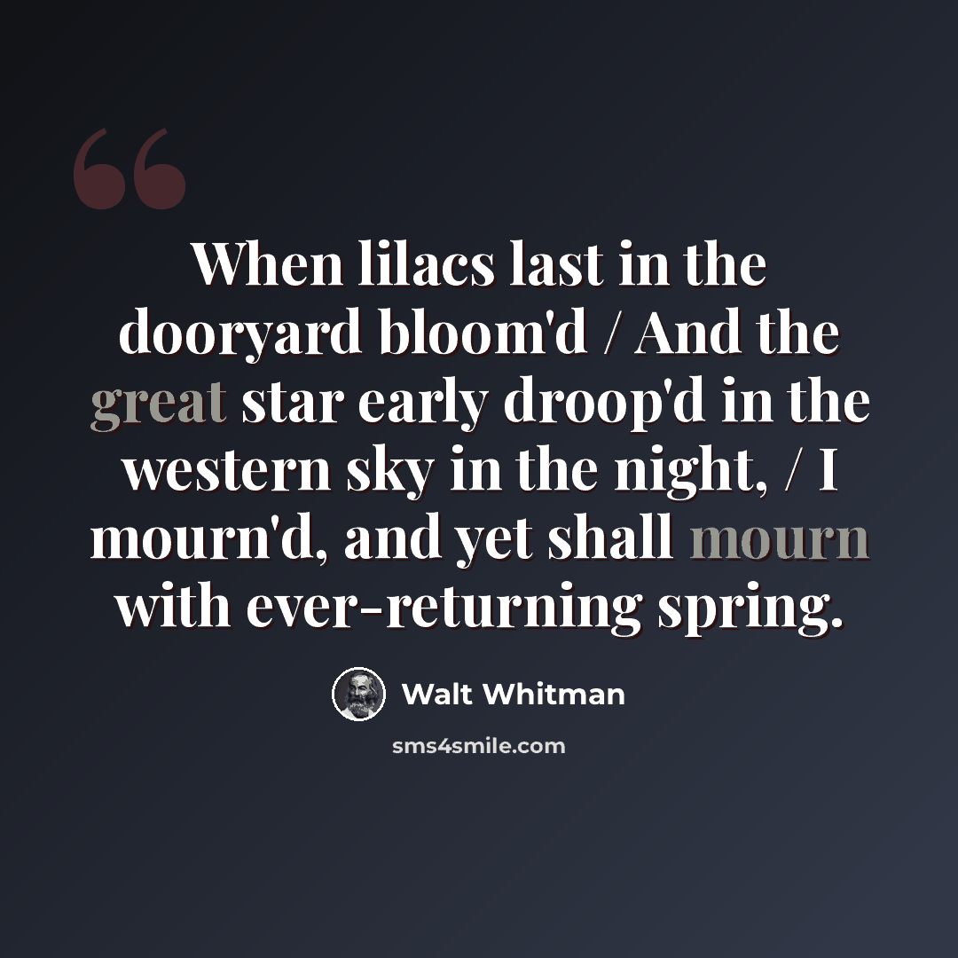 “When lilacs last in the dooryard bloom'd / And the great star early droop'd in the western sky in the night, / I mourn'd, and yet shall mourn with ever-returning spring.” quote by Walt Whitman