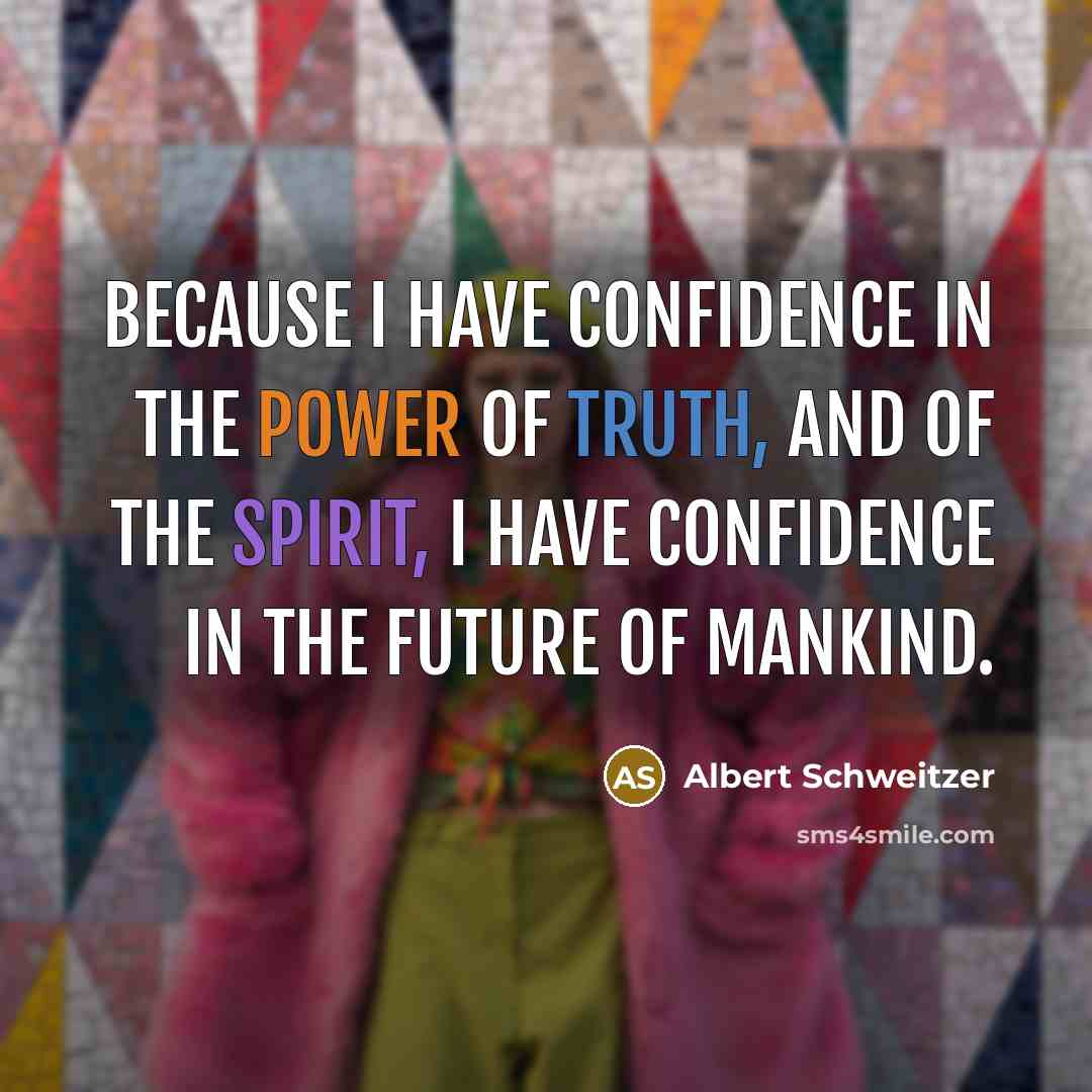 “Because I have confidence in the power of truth, and of the spirit, I have confidence in the future of mankind.” quote by Albert Schweitzer
