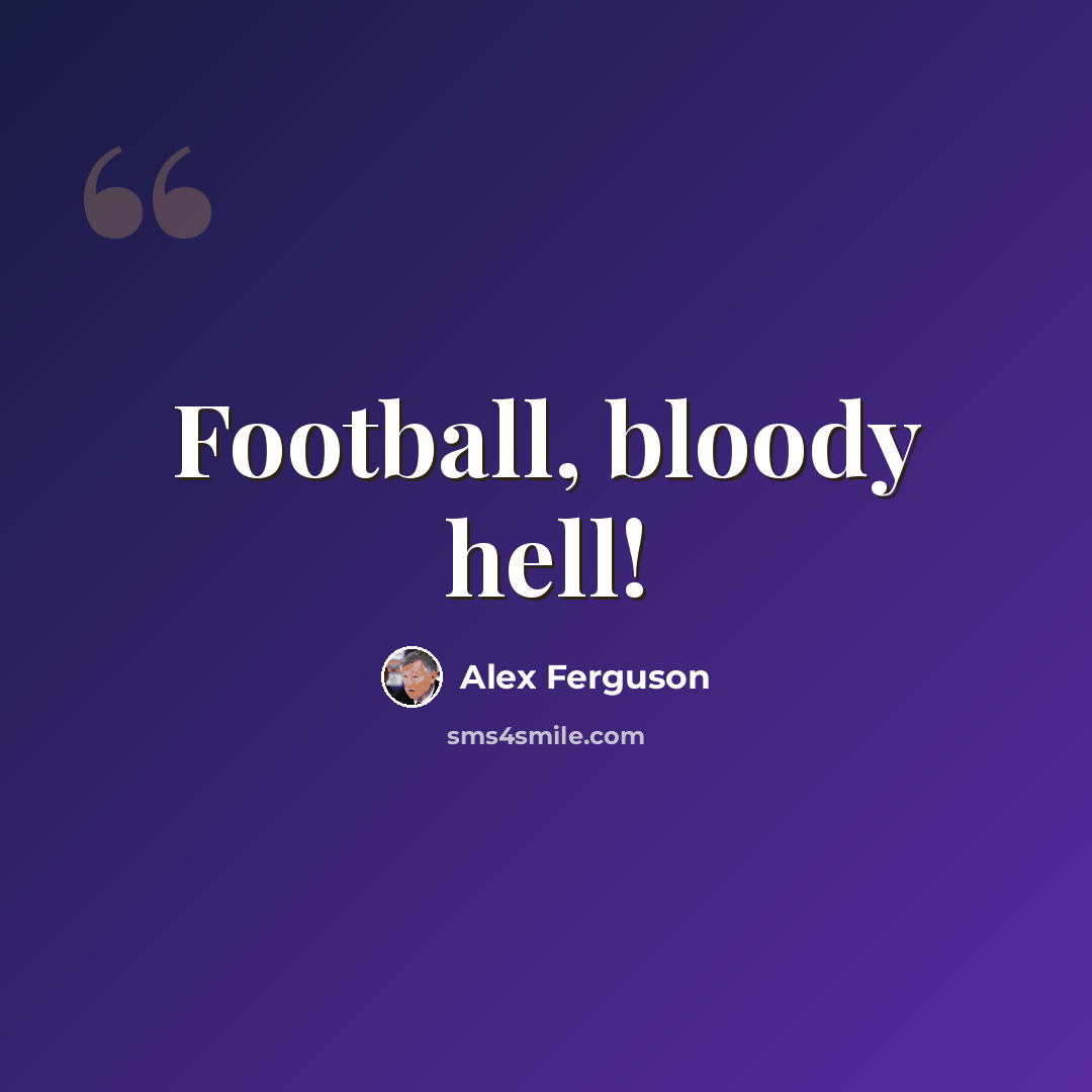“Football, bloody hell!” quote by Alex Ferguson
