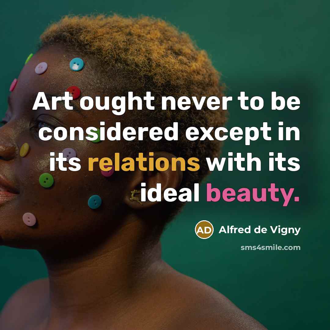 “Art ought never to be considered except in its relations with its ideal beauty.” quote by Alfred de Vigny