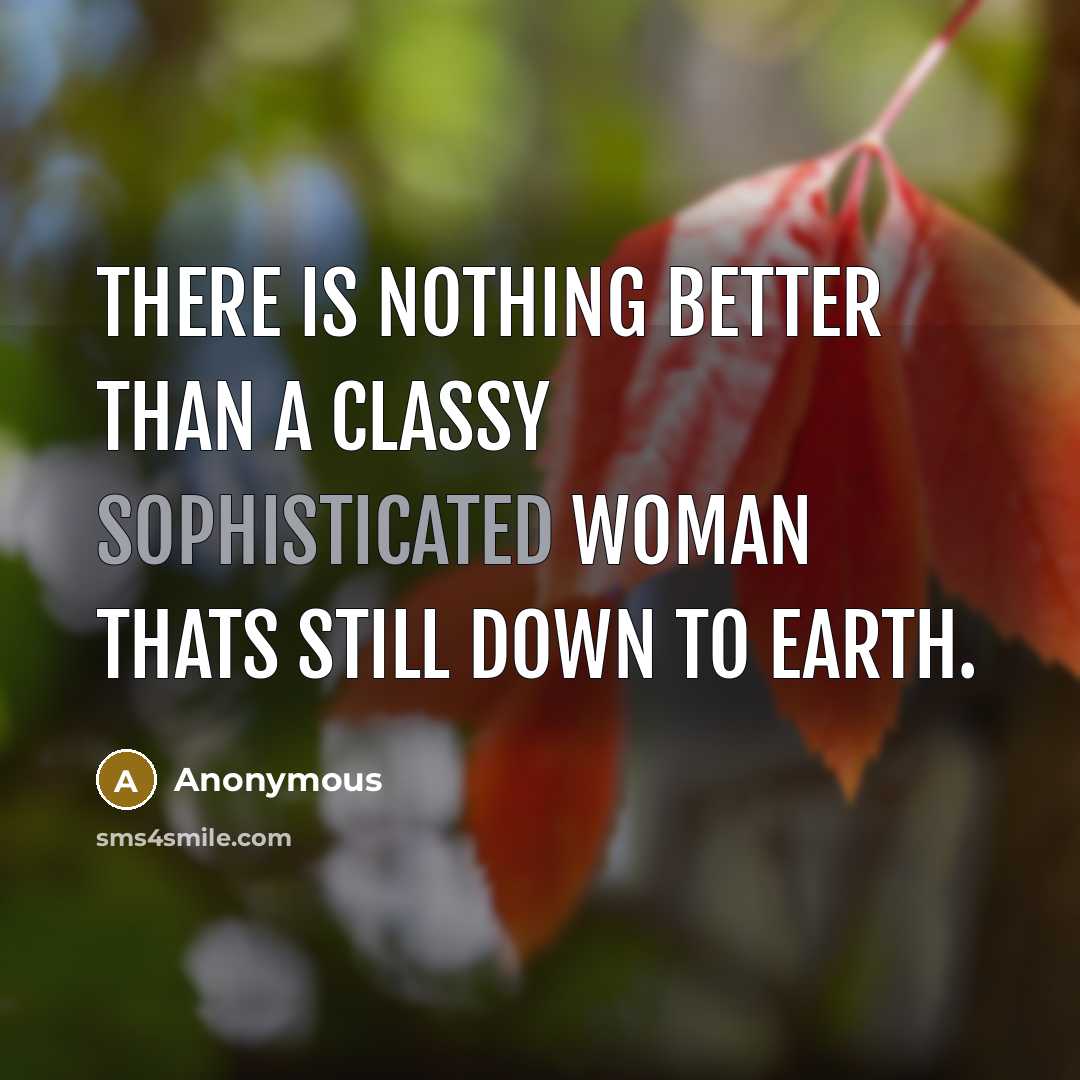 “There is nothing better than a classy sophisticated woman thats still down to earth.” quote by Anonymous