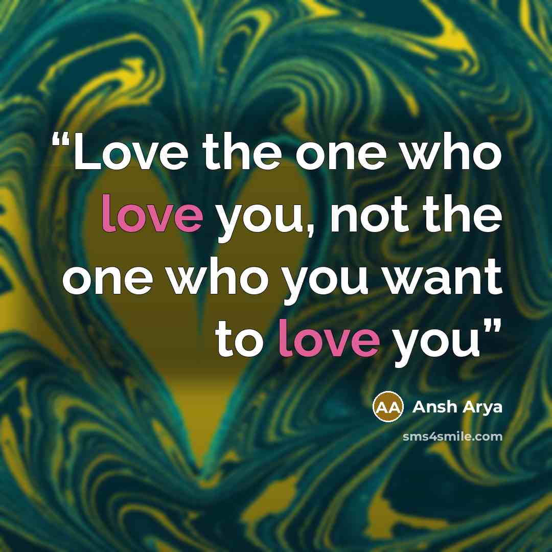 “Love the one who love you, not the one who you want to love you” quote by Ansh Arya