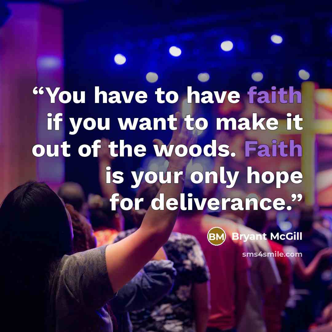 “You have to have faith if you want to make it out of the woods. Faith is your only hope for deliverance.” quote by Bryant McGill