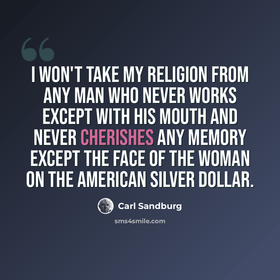 “I won't take my religion from any man who never works except with his mouth and never cherishes any memory except the face of the woman on the American silver dollar.” quote by Carl Sandburg