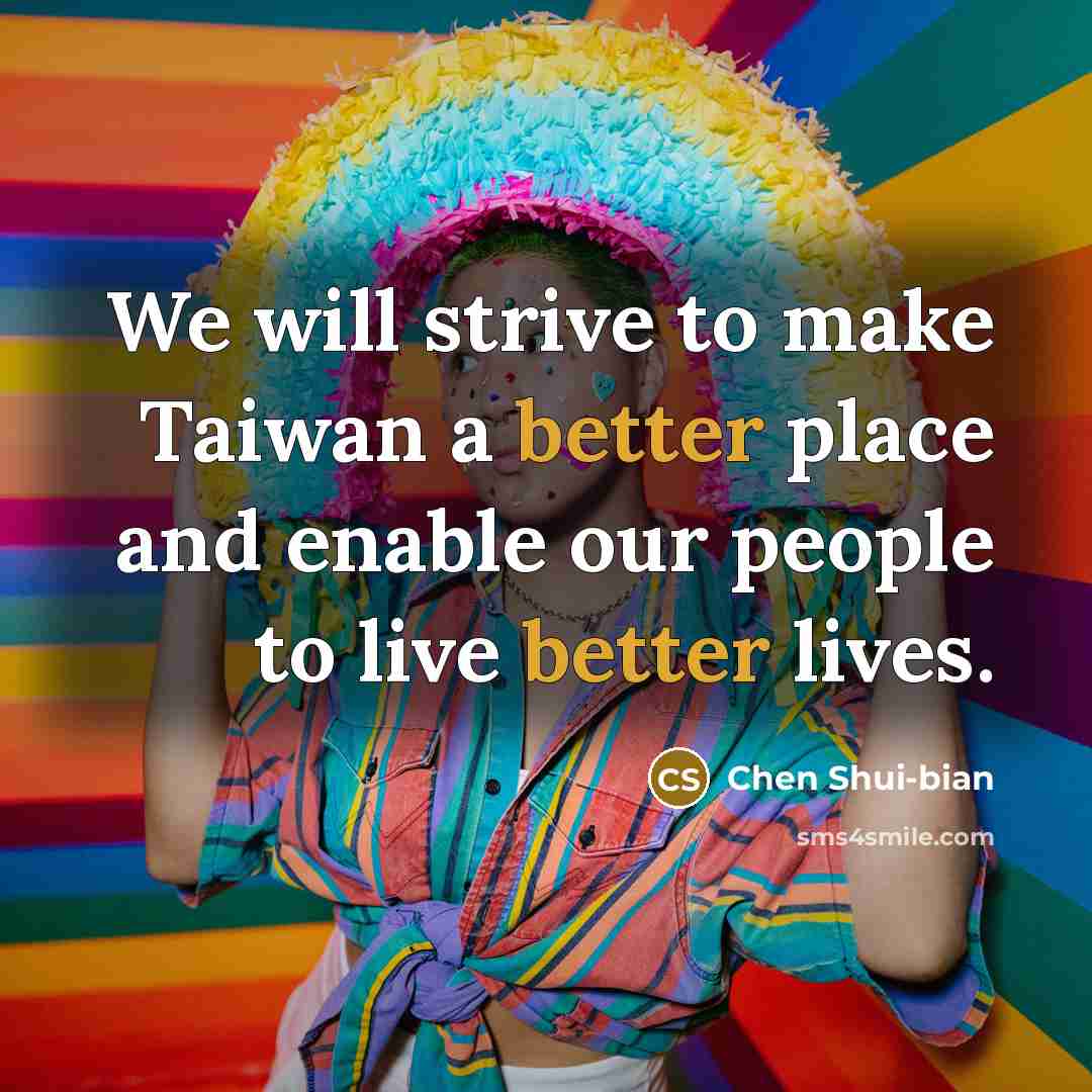 “We will strive to make Taiwan a better place and enable our people to live better lives.” quote by Chen Shui-bian