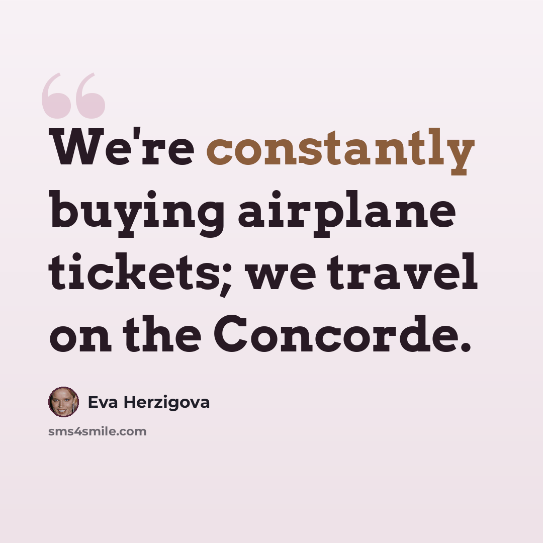 “We're constantly buying airplane tickets; we travel on the Concorde.” quote by Eva Herzigova