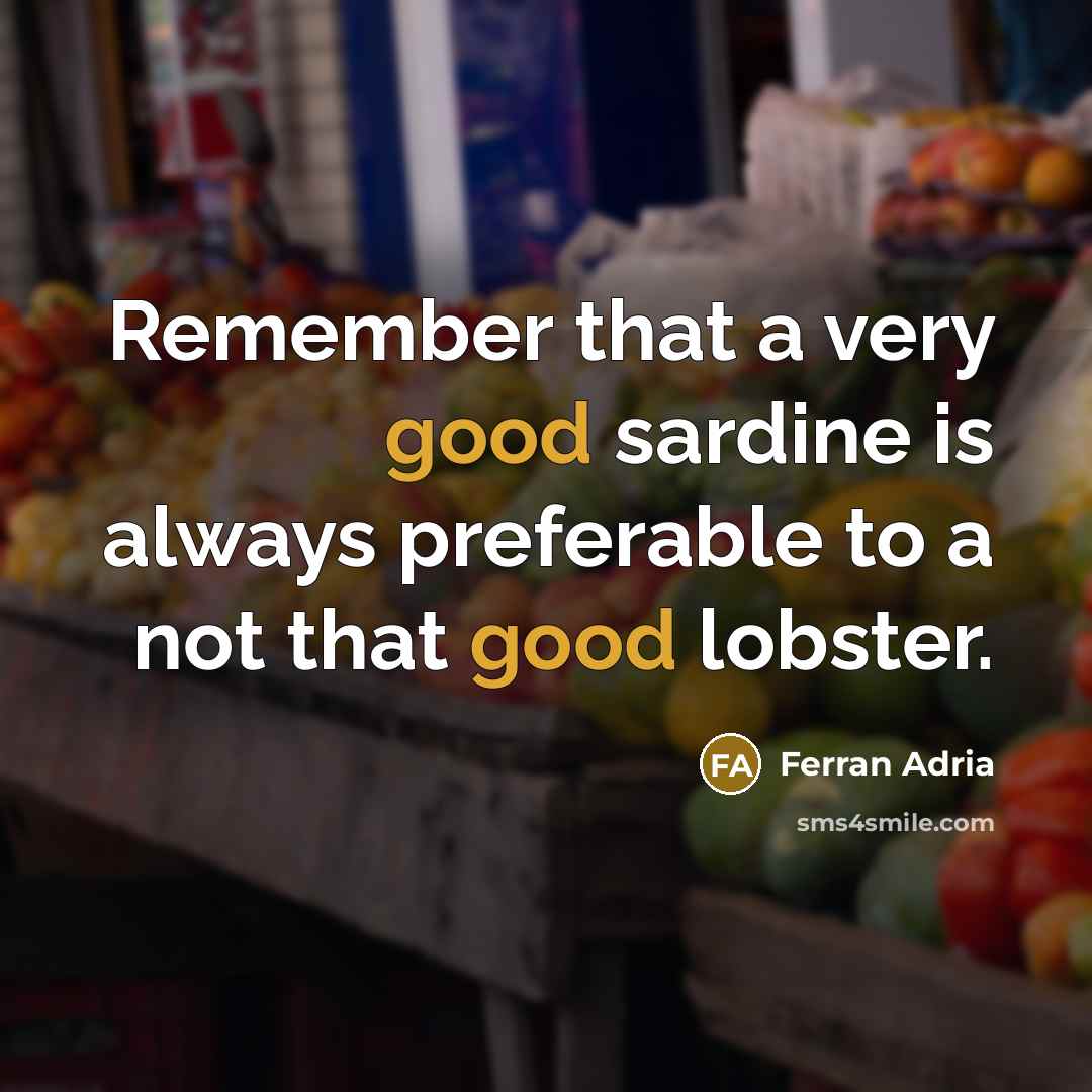 “Remember that a very good sardine is always preferable to a not that good lobster.” quote by Ferran Adria
