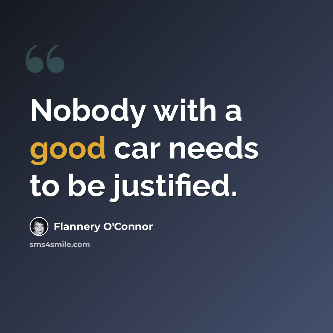 “Nobody with a good car needs to be justified.” quote by Flannery O'Connor