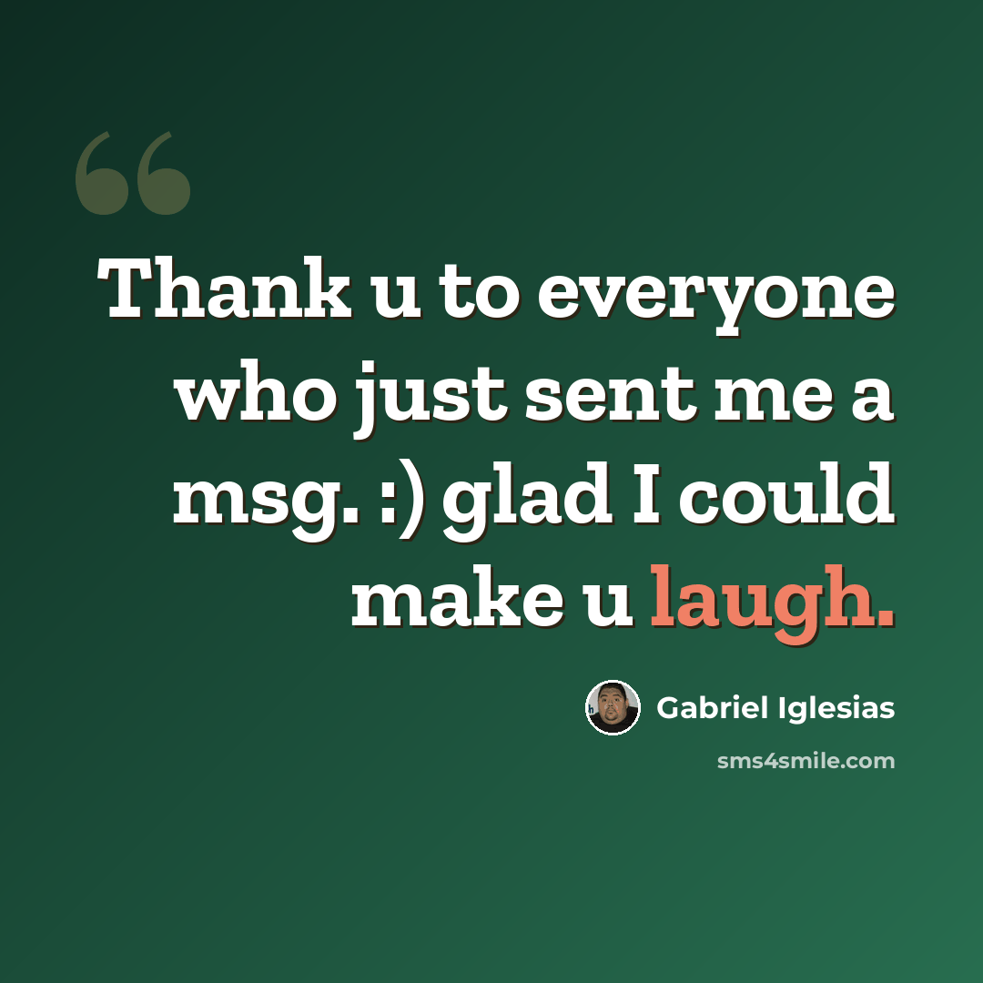 “Thank u to everyone who just sent me a msg. :) glad I could make u laugh.” quote by Gabriel Iglesias