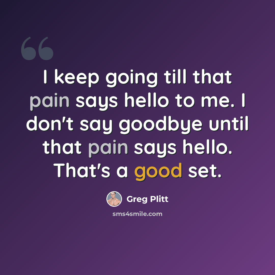 “I keep going till that pain says hello to me. I don't say goodbye until that pain says hello. That's a good set.” quote by Greg Plitt