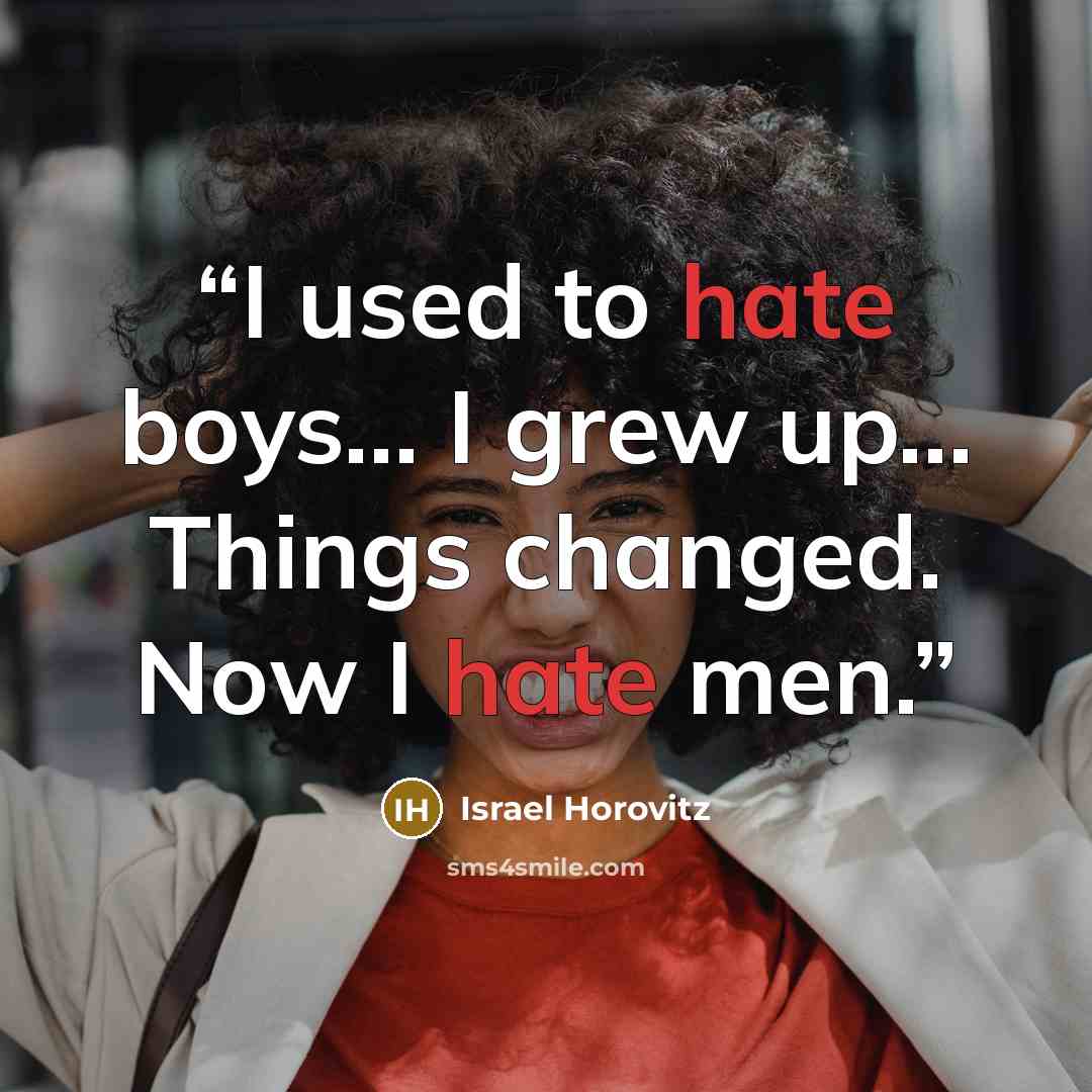 “I used to hate boys... I grew up... Things changed. Now I hate men.” quote by Israel Horovitz