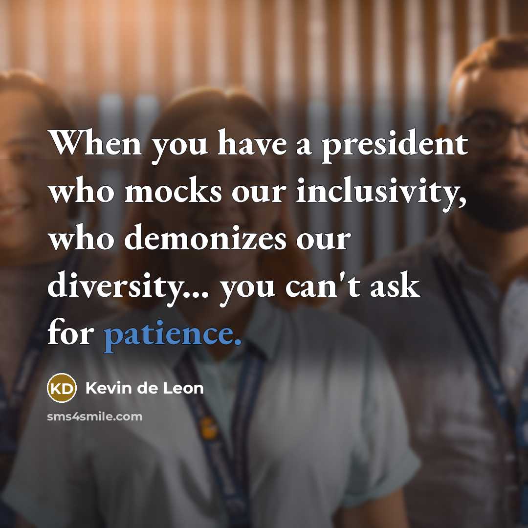 “When you have a president who mocks our inclusivity, who demonizes our diversity... you can't ask for patience.” quote by Kevin de Leon