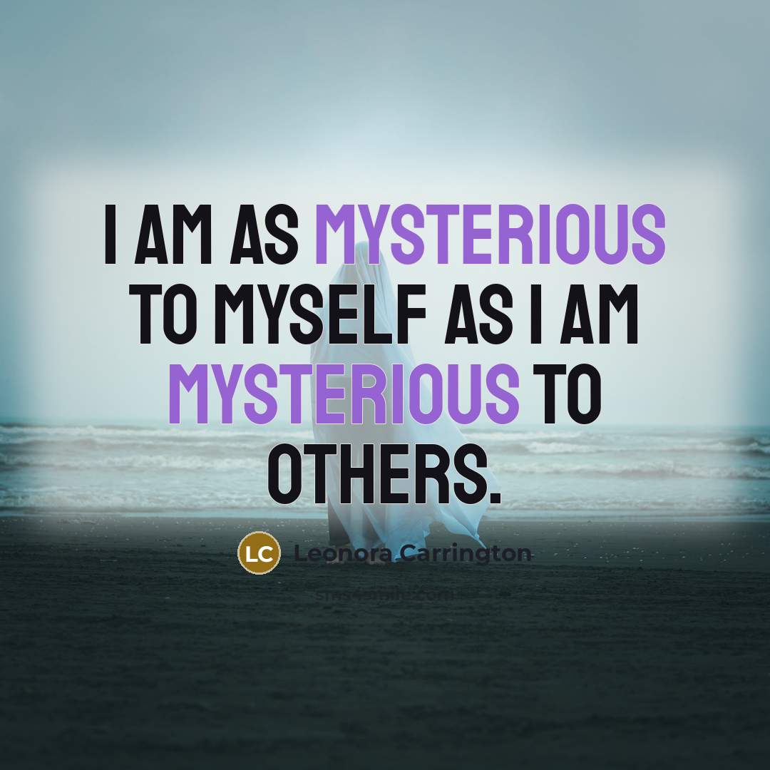 “I am as mysterious to myself as I am mysterious to others.” quote by Leonora Carrington