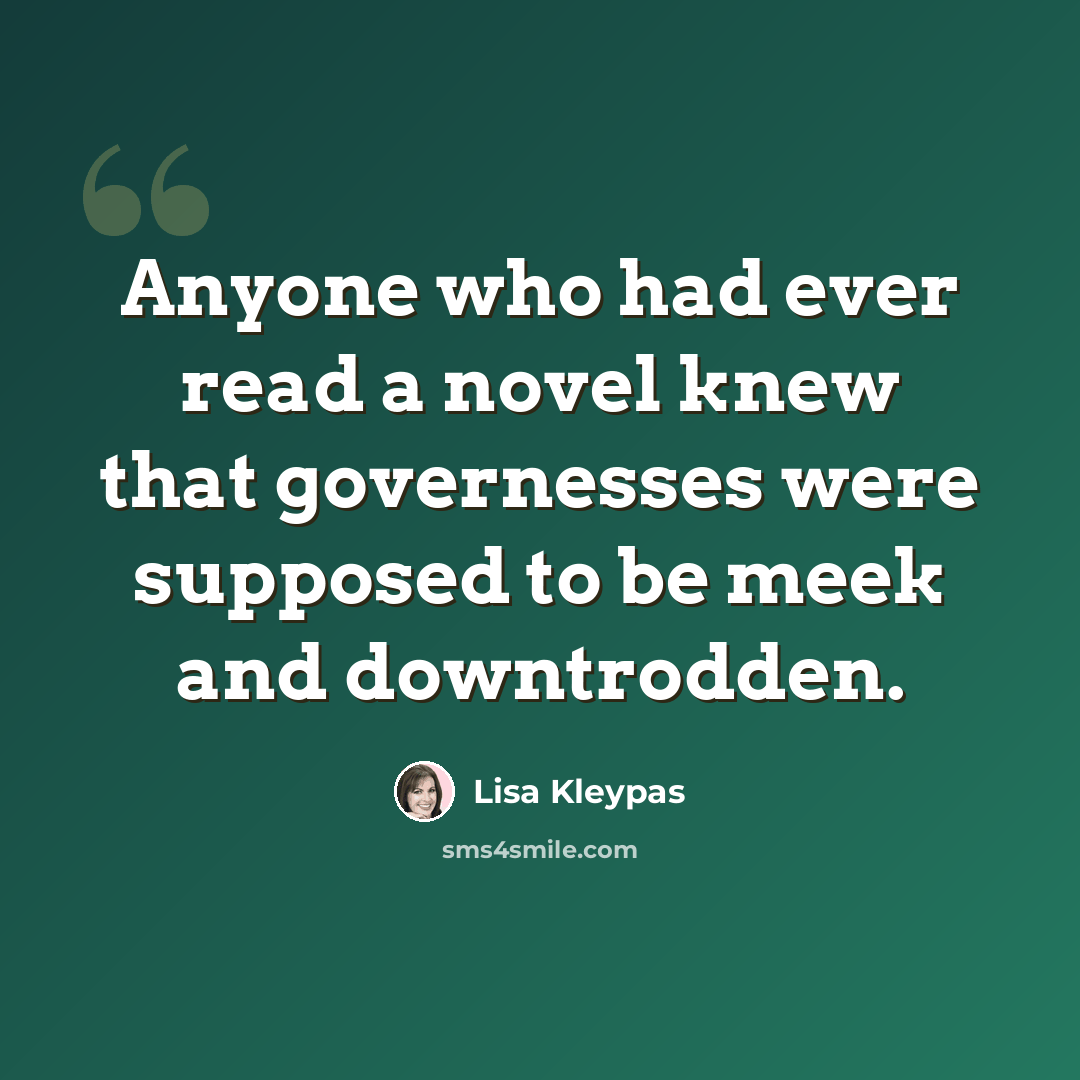 “Anyone who had ever read a novel knew that governesses were supposed to be meek and downtrodden.” quote by Lisa Kleypas