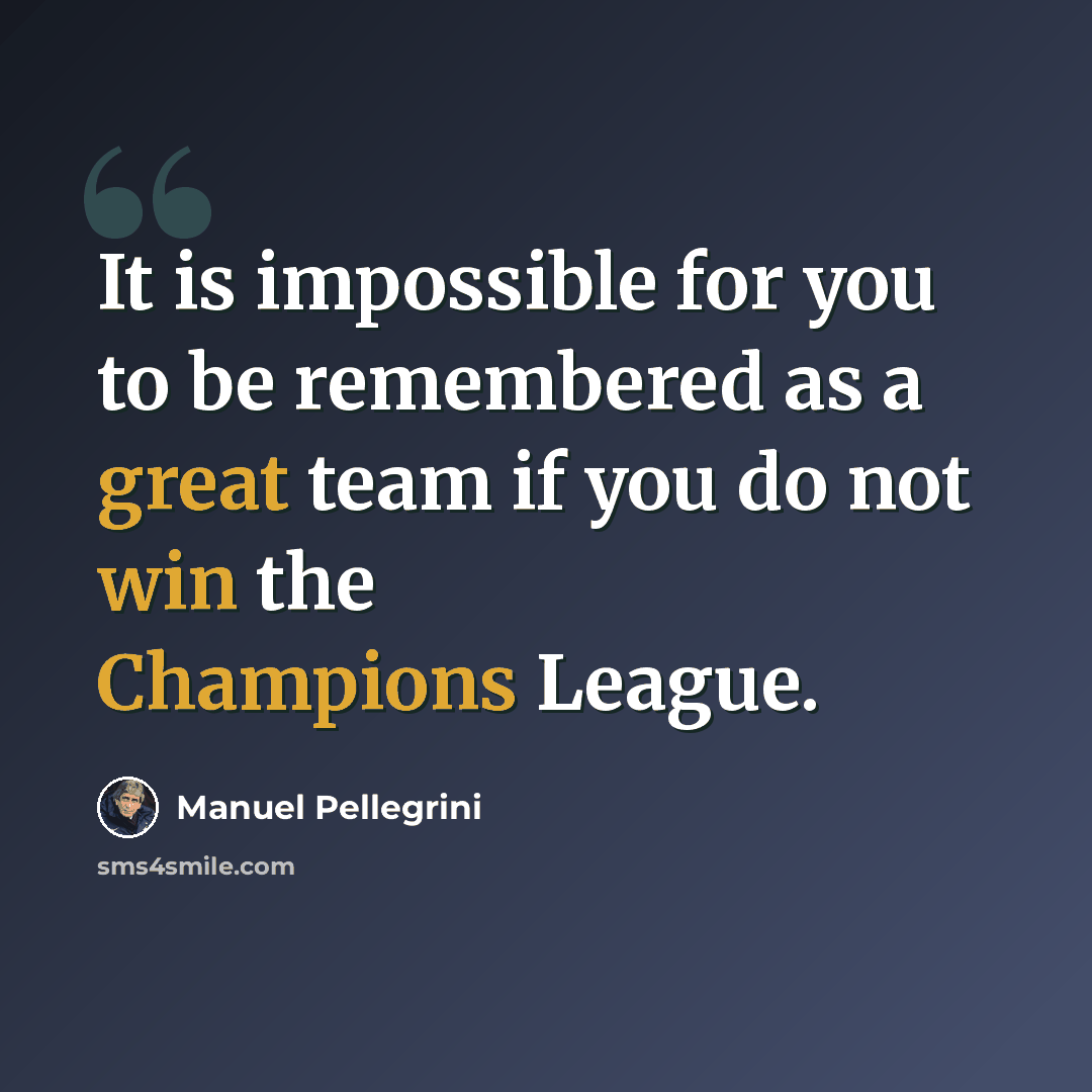 “It is impossible for you to be remembered as a great team if you do not win the Champions League.” quote by Manuel Pellegrini
