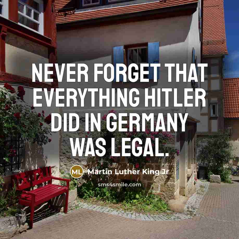 “Never forget that everything Hitler did in Germany was legal.” quote by Martin Luther King Jr