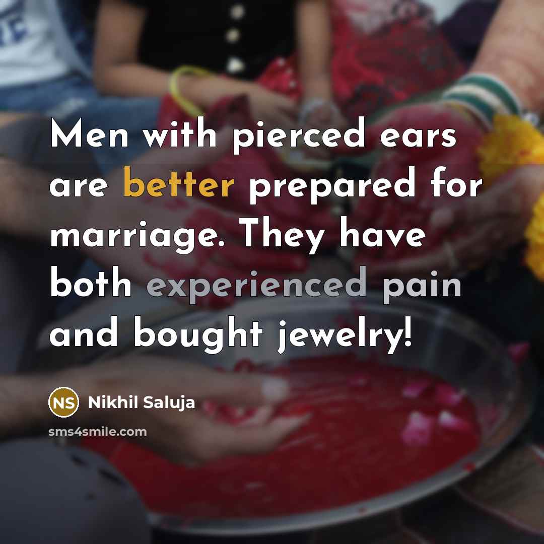 “Men with pierced ears are better prepared for marriage. They have both experienced pain and bought jewelry!” quote by Nikhil Saluja