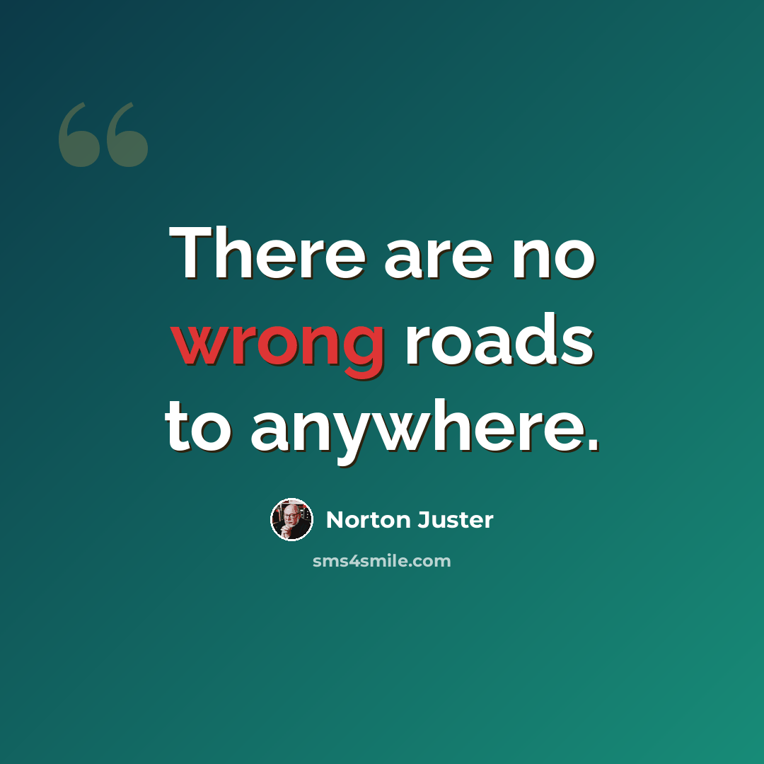 “There are no wrong roads to anywhere.” quote by Norton Juster