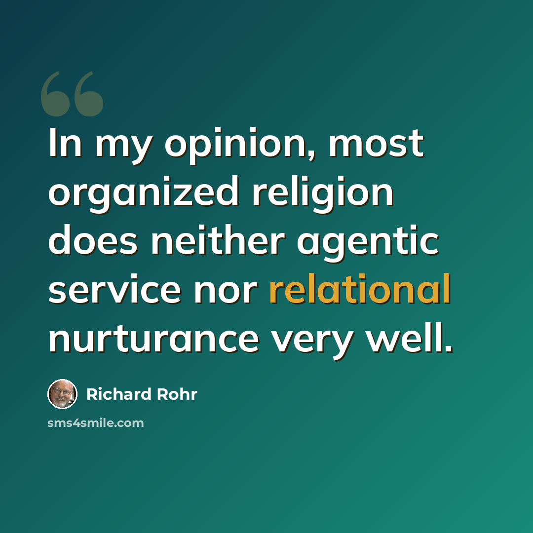 “In my opinion, most organized religion does neither agentic service nor relational nurturance very well.” quote by Richard Rohr