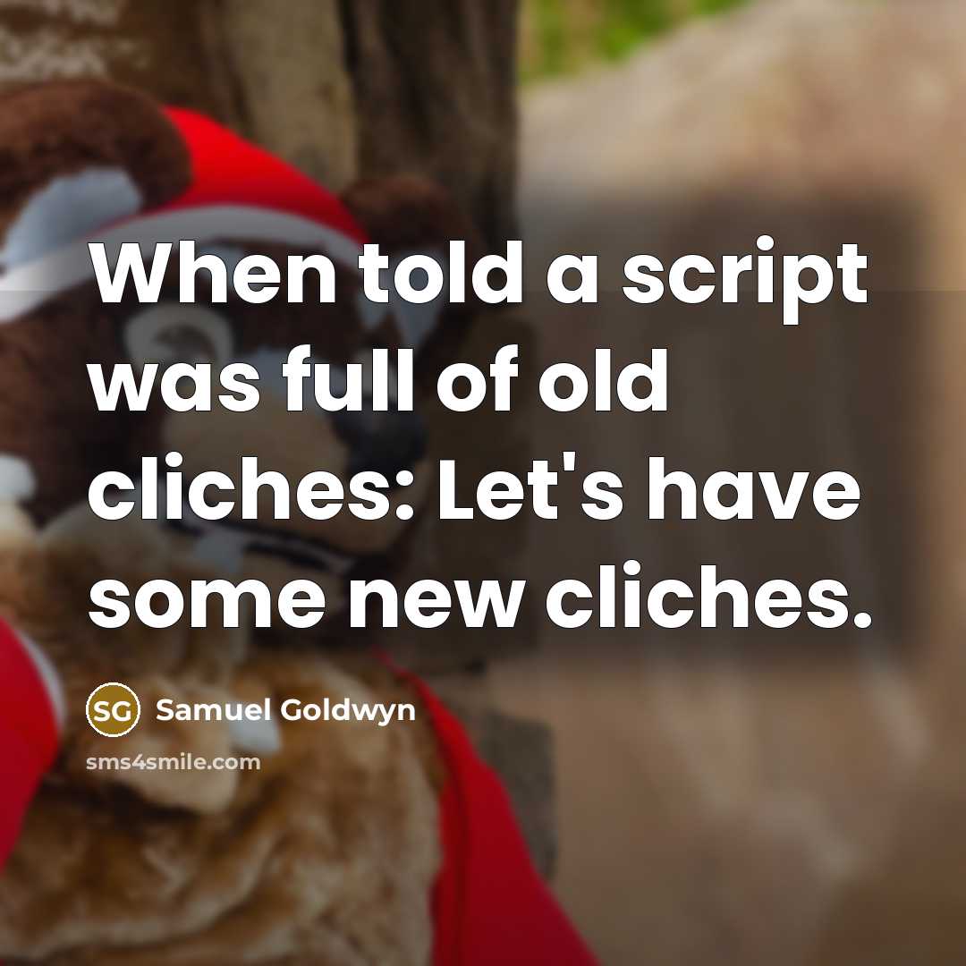 “When told a script was full of old cliches: Let's have some new cliches.” quote by Samuel Goldwyn