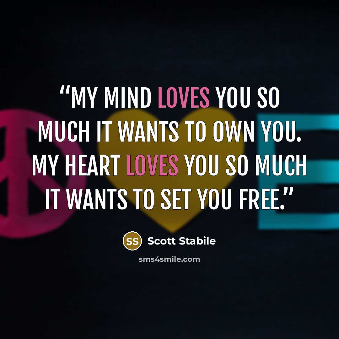 “My mind loves you so much it wants to own you. My heart loves you so much it wants to set you free.” quote by Scott Stabile