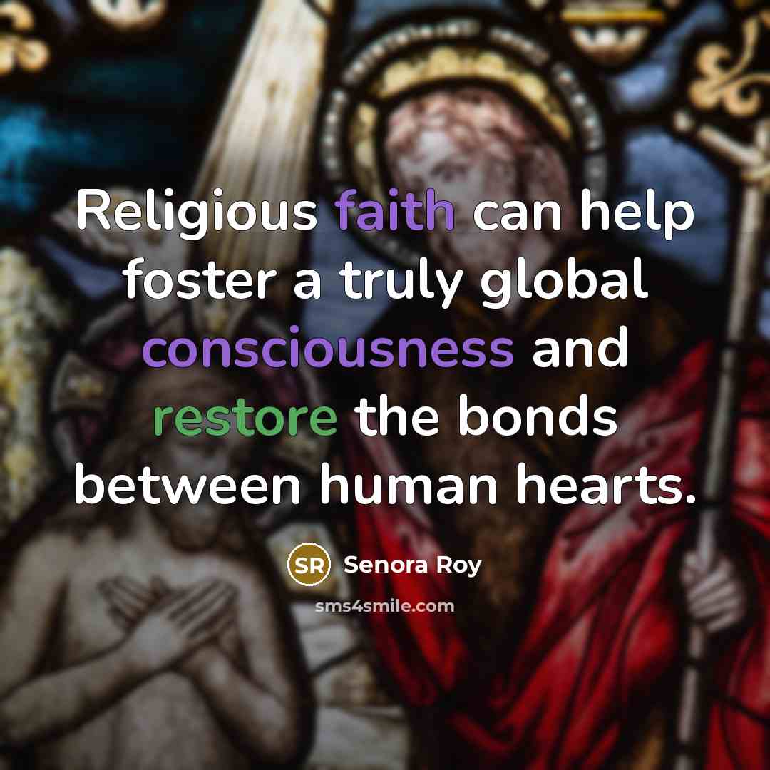“Religious faith can help foster a truly global consciousness and restore the bonds between human hearts.” quote by Senora Roy