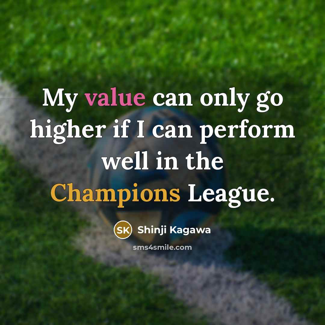 “My value can only go higher if I can perform well in the Champions League.” quote by Shinji Kagawa