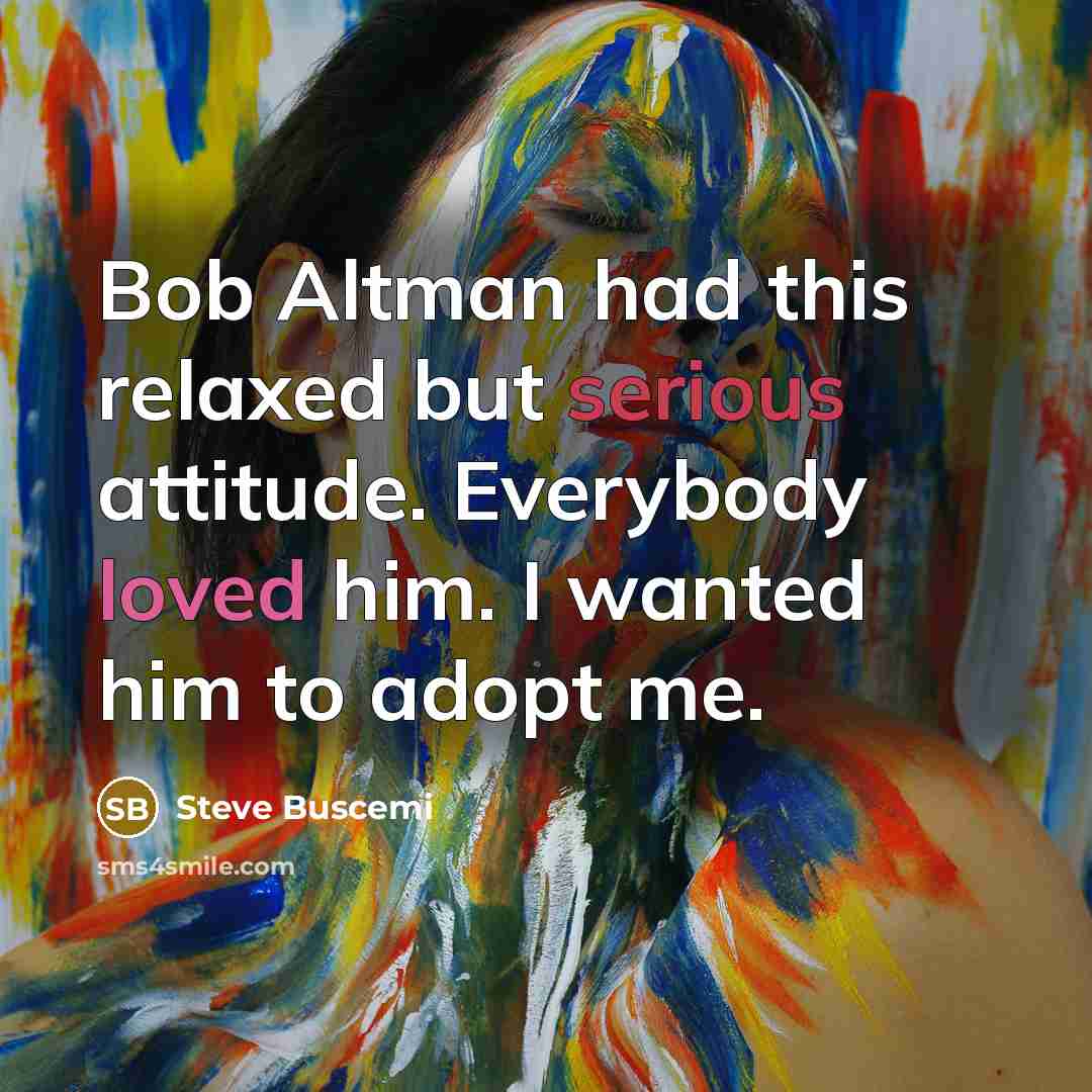 “Bob Altman had this relaxed but serious attitude. Everybody loved him. I wanted him to adopt me.” quote by Steve Buscemi