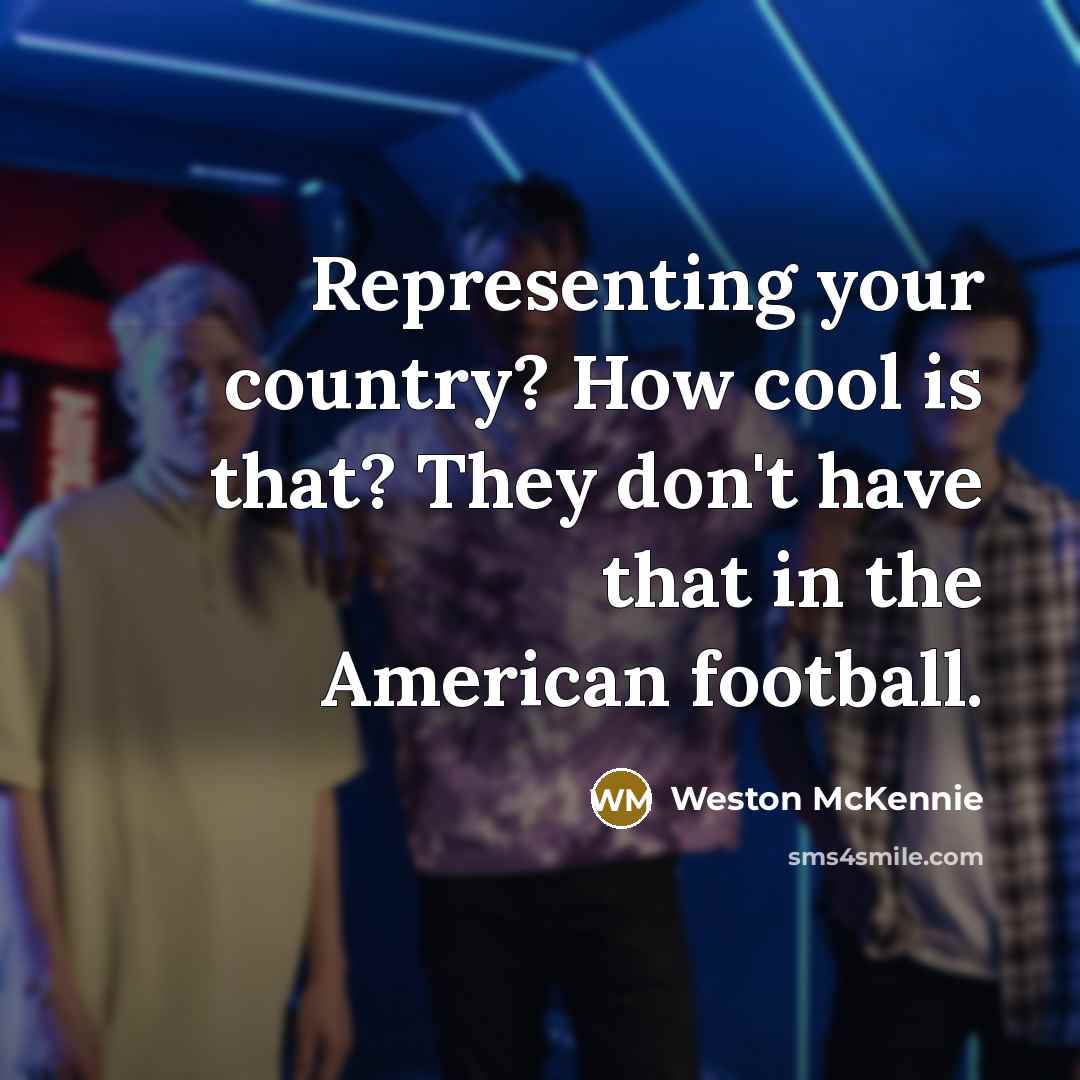 “Representing your country? How cool is that? They don't have that in the American football.” quote by Weston McKennie
