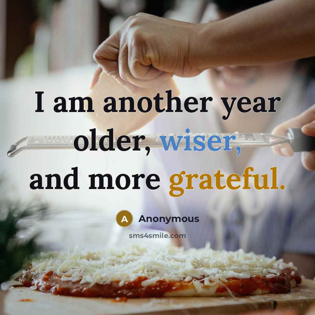 “I am another year older, wiser, and more grateful.” quote by Anonymous