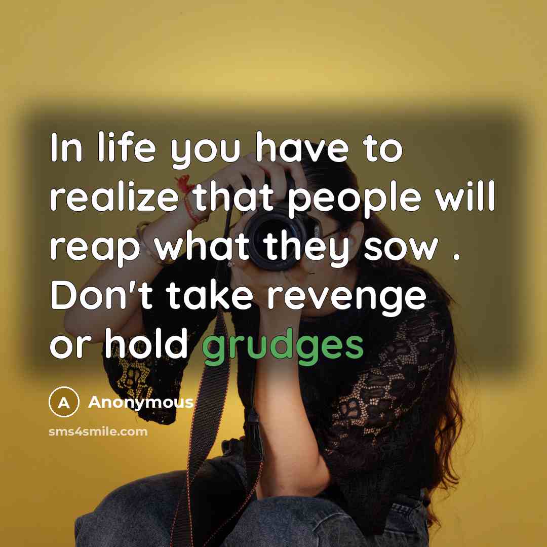 “In life you have to realize that people will reap what they sow . Don't take revenge or hold grudges” quote by Anonymous