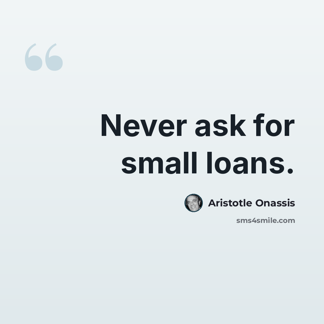 “Never ask for small loans.” quote by Aristotle Onassis