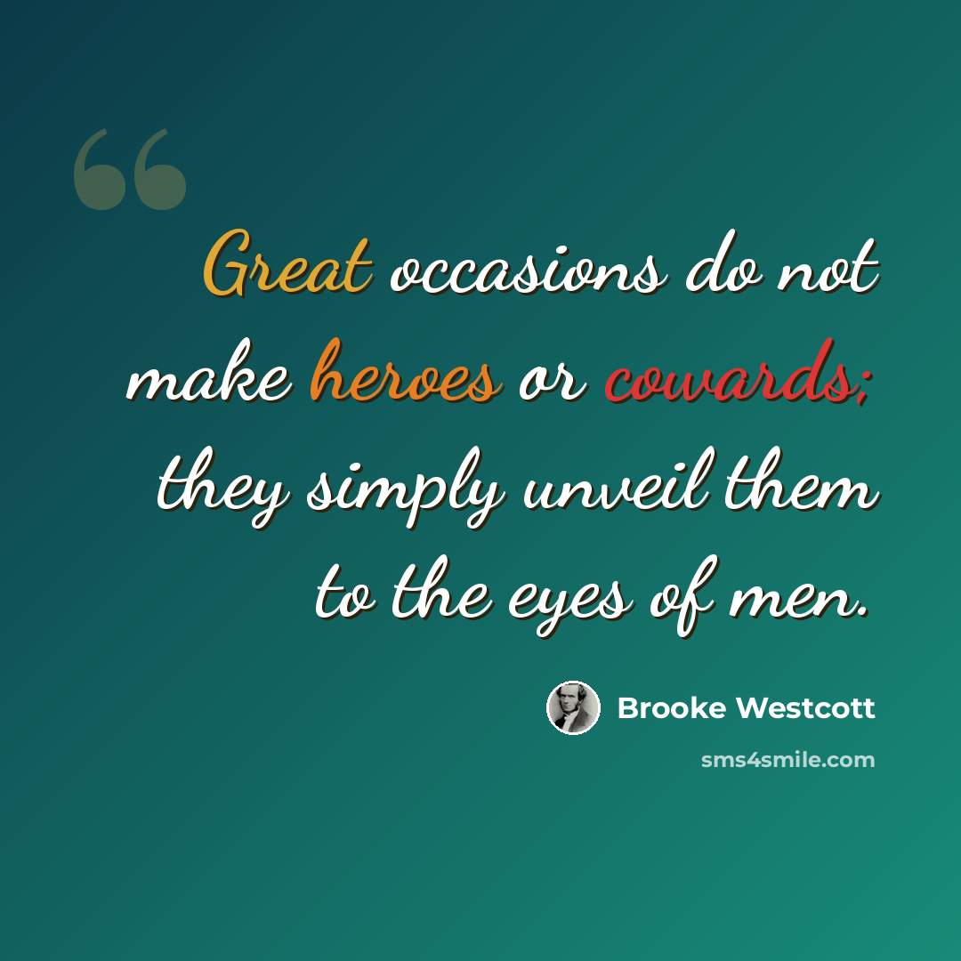 “Great occasions do not make heroes or cowards; they simply unveil them to the eyes of men.” quote by Brooke Westcott