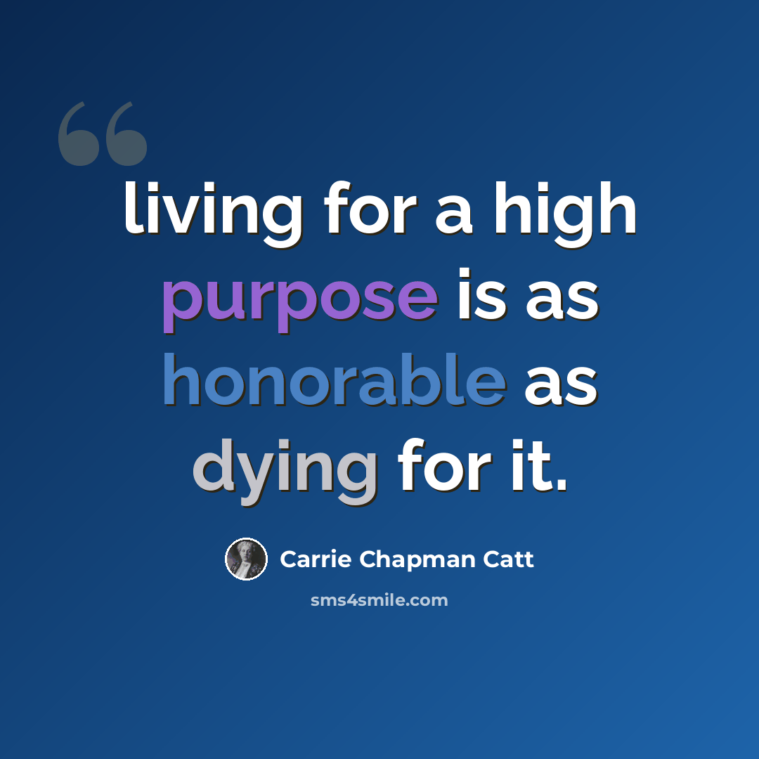 “living for a high purpose is as honorable as dying for it.” quote by Carrie Chapman Catt