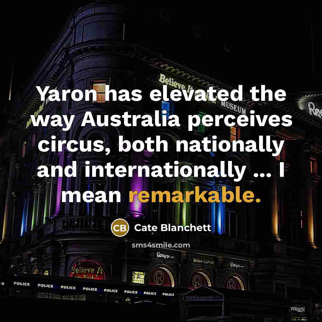 “Yaron has elevated the way Australia perceives circus, both nationally and internationally ... I mean remarkable.” quote by Cate Blanchett