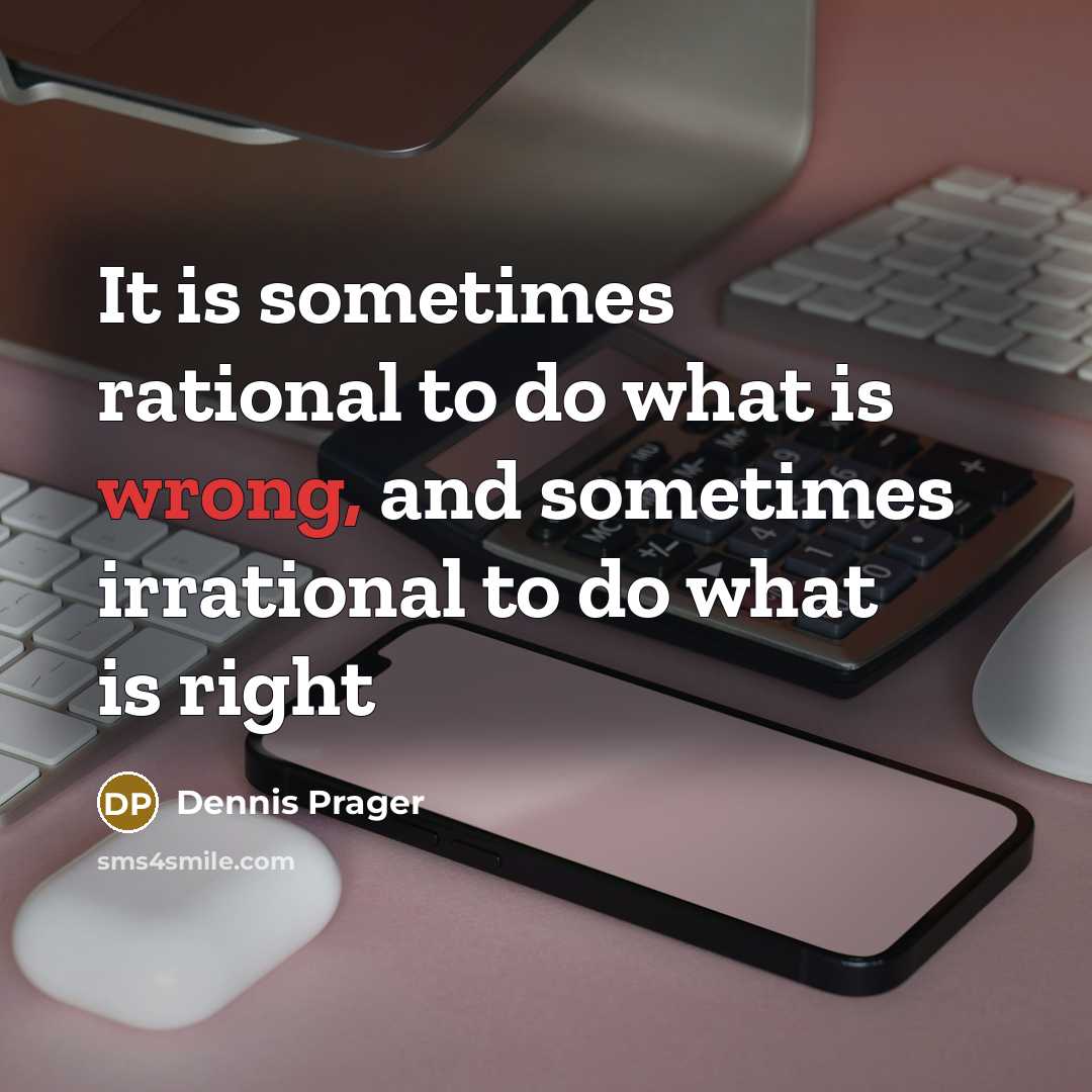 “It is sometimes rational to do what is wrong, and sometimes irrational to do what is right” quote by Dennis Prager