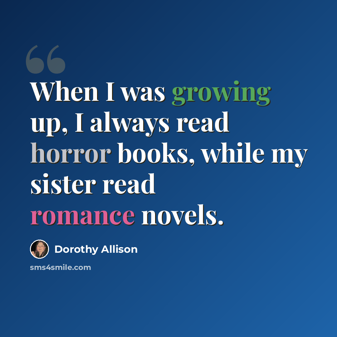 “When I was growing up, I always read horror books, while my sister read romance novels.” quote by Dorothy Allison