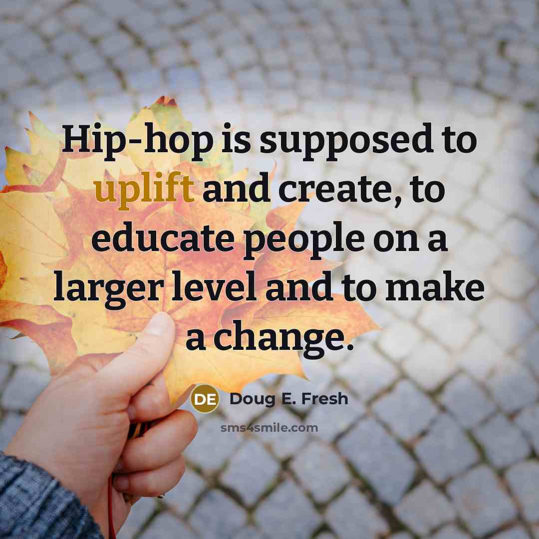 “Hip-hop is supposed to uplift and create, to educate people on a larger level and to make a change.” quote by Doug E. Fresh