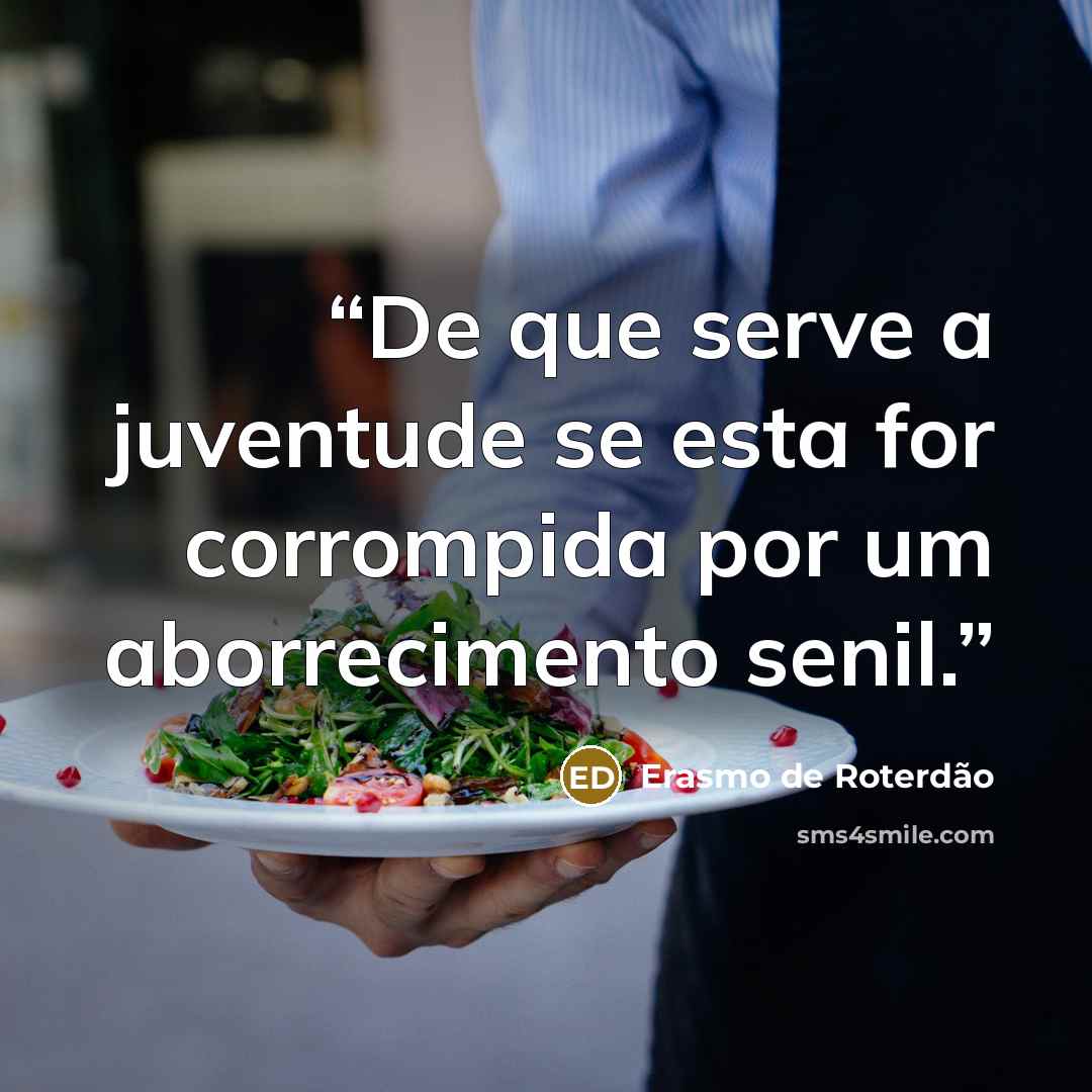 “De que serve a juventude se esta for corrompida por um aborrecimento senil.” quote by Erasmo de Roterdão