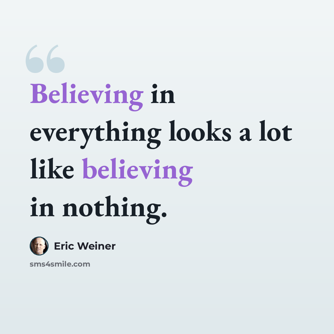 “Believing in everything looks a lot like believing in nothing.” quote by Eric Weiner