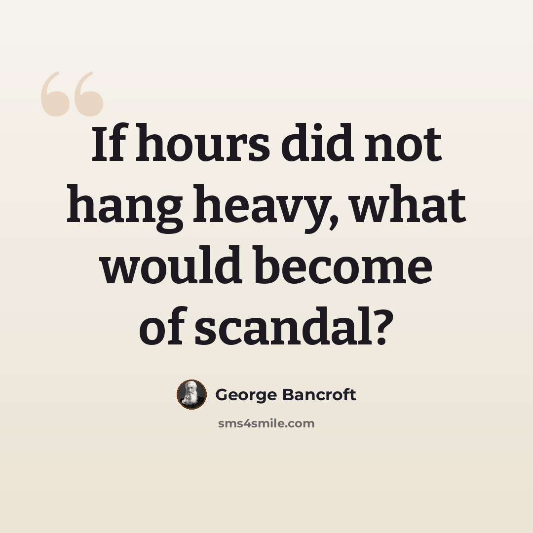 “If hours did not hang heavy, what would become of scandal?” quote by George Bancroft