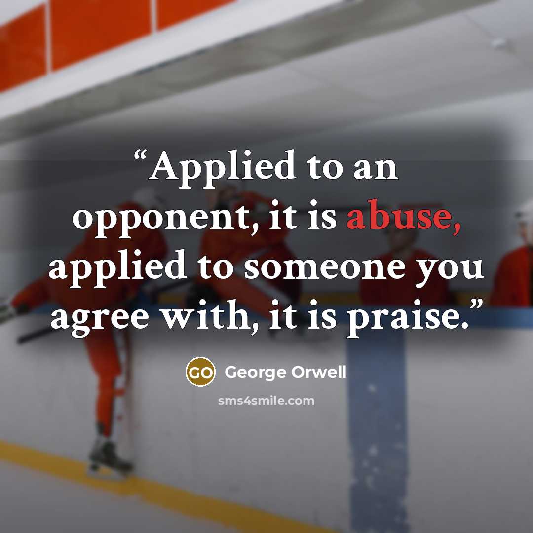 “Applied to an opponent, it is abuse, applied to someone you agree with, it is praise.” quote by George Orwell