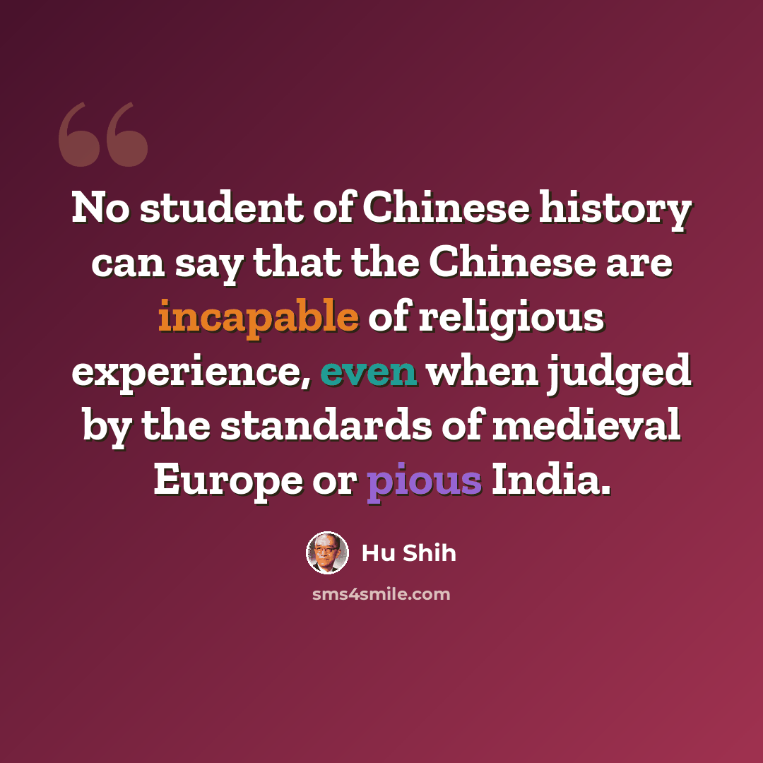 “No student of Chinese history can say that the Chinese are incapable of religious experience, even when judged by the standards of medieval Europe or pious India.” quote by Hu Shih