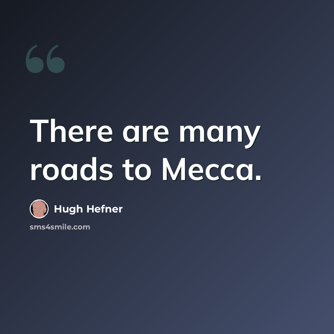 “There are many roads to Mecca.” quote by Hugh Hefner