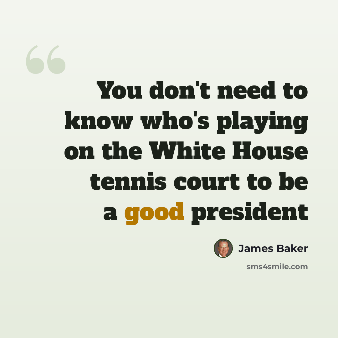 “You don't need to know who's playing on the White House tennis court to be a good president” quote by James Baker