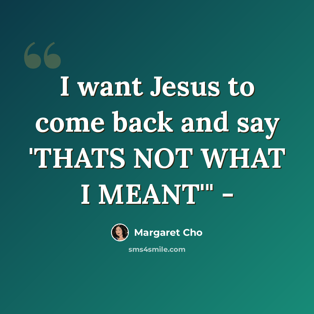 “I want Jesus to come back and say 'THATS NOT WHAT I MEANT'" -” quote by Margaret Cho