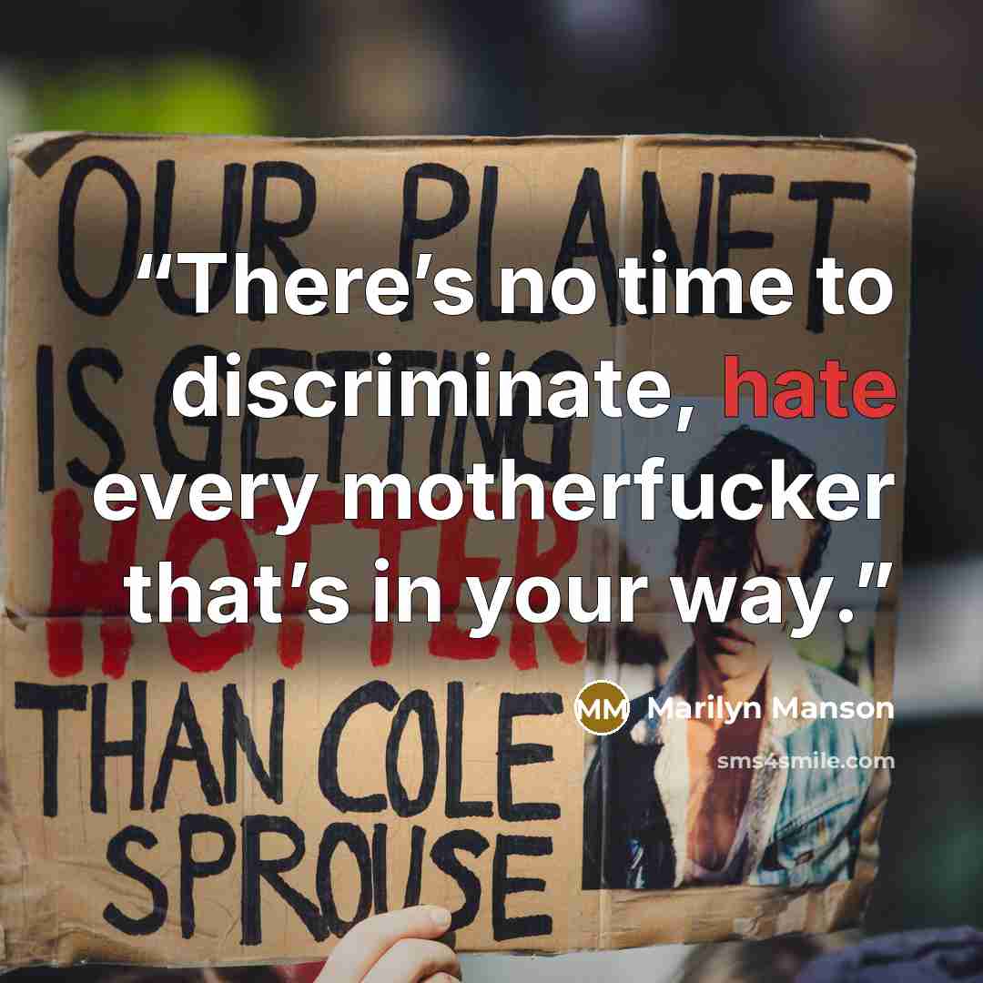 “There’s no time to discriminate, hate every motherfucker that’s in your way.” quote by Marilyn Manson