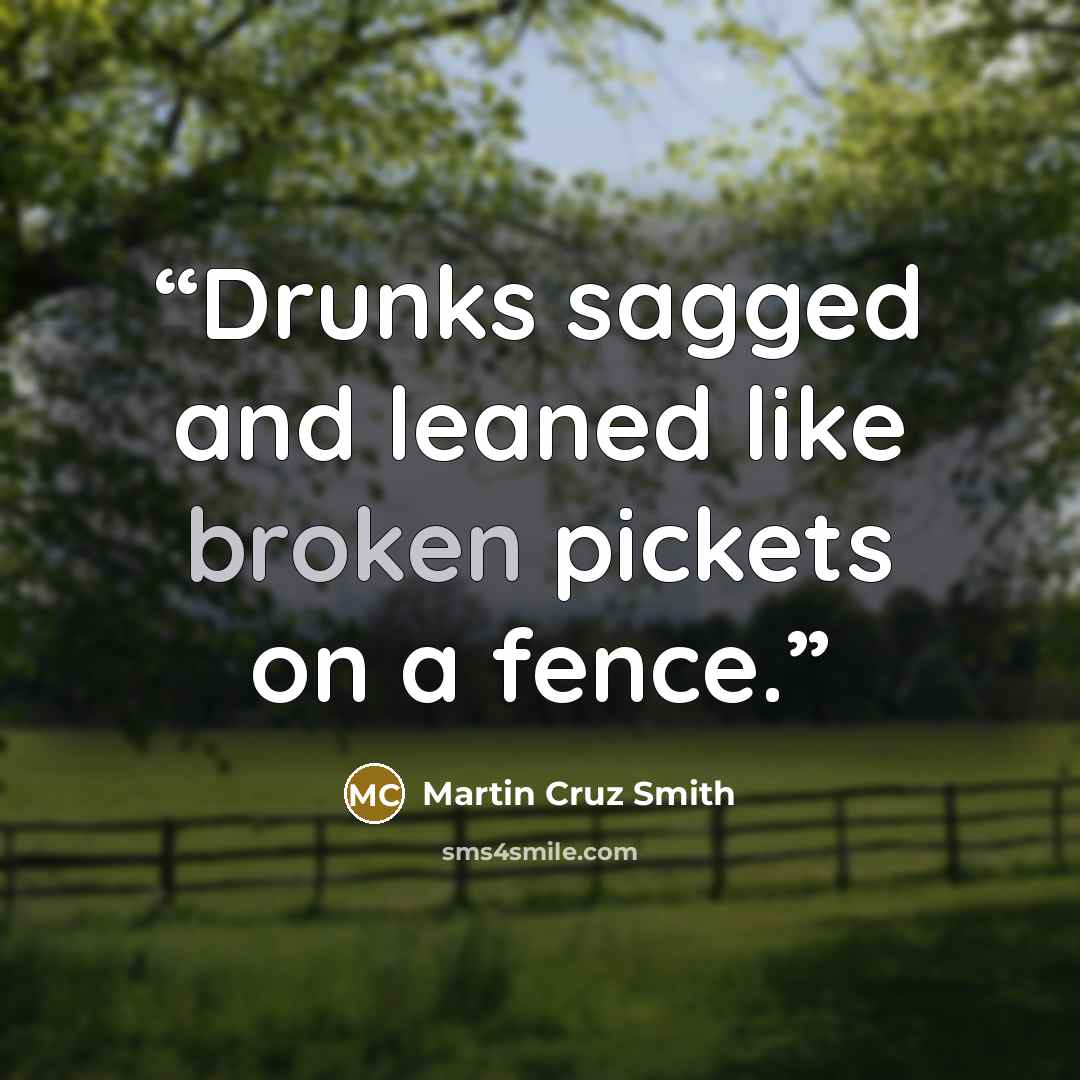 “Drunks sagged and leaned like broken pickets on a fence.” quote by Martin Cruz Smith